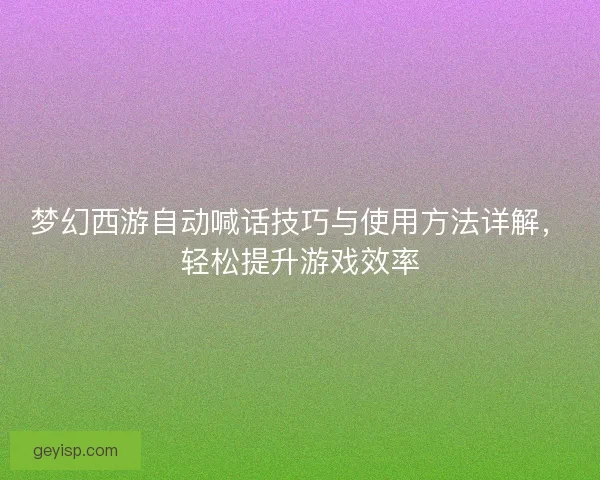 梦幻西游自动喊话技巧与使用方法详解，轻松提升游戏效率