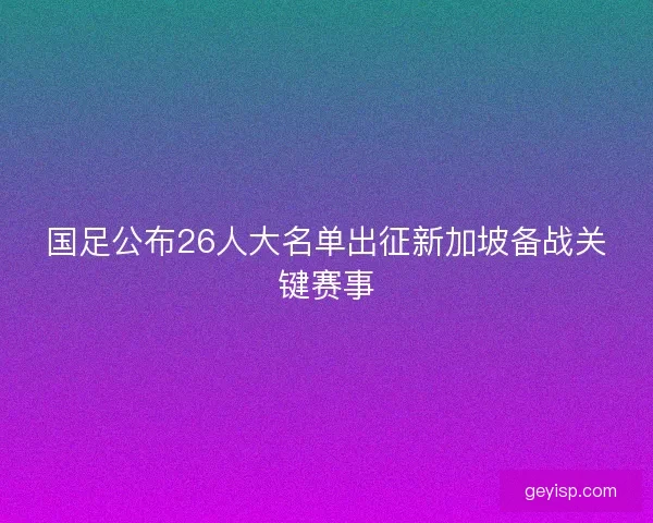 国足公布26人大名单出征新加坡备战关键赛事